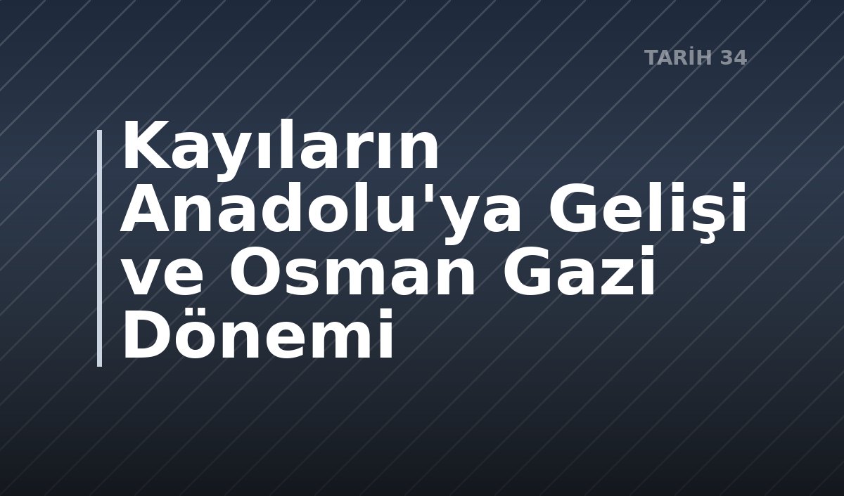 Kayıların Anadolu'ya Gelişi ve Osman Gazi Dönemi