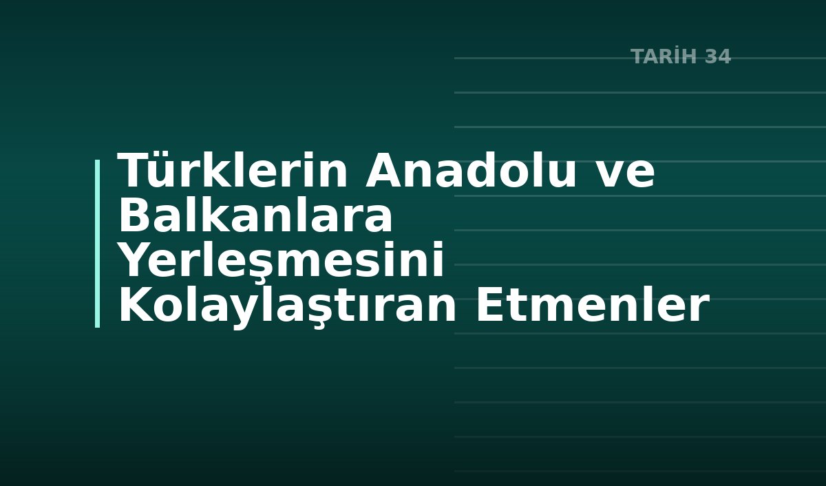 Türklerin Anadolu ve Balkanlara Yerleşmesini Kolaylaştıran Etmenler