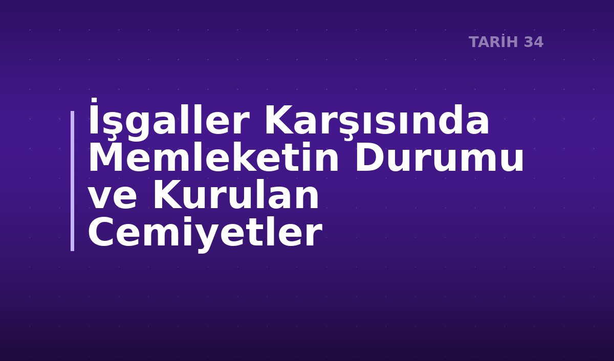 İşgaller Karşısında Memleketin Durumu ve Kurulan Cemiyetler