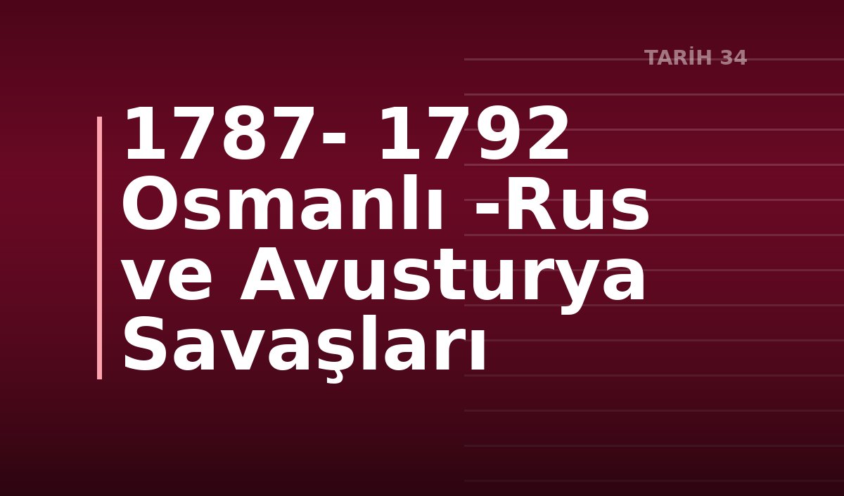1787- 1792 Osmanlı -Rus ve Avusturya Savaşları