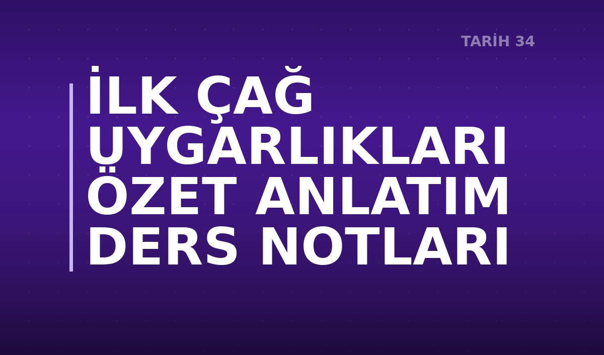 İLK ÇAĞ UYGARLIKLARI ÖZET ANLATIM DERS NOTLARI