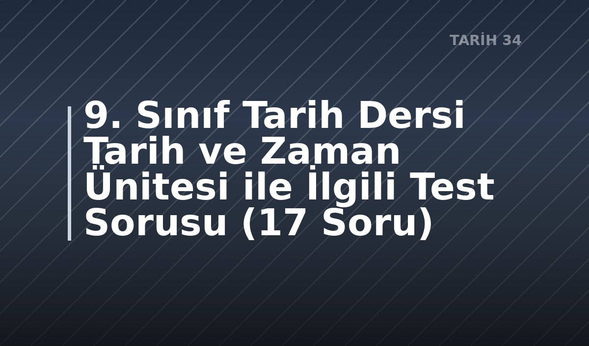 9. Sınıf Tarih Dersi Tarih ve Zaman Ünitesi ile İlgili Test Sorusu (17 Soru)