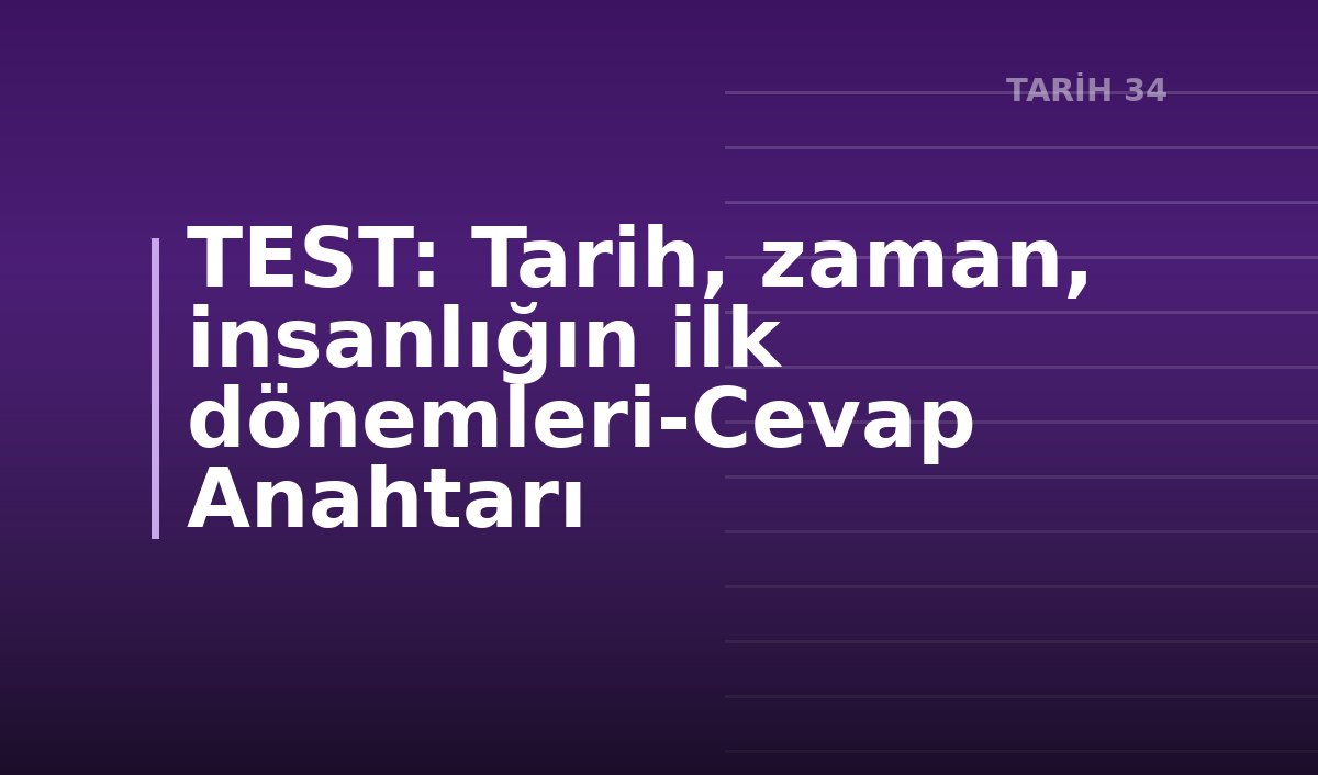 TEST: Tarih, zaman, insanlığın ilk dönemleri-Cevap Anahtarı