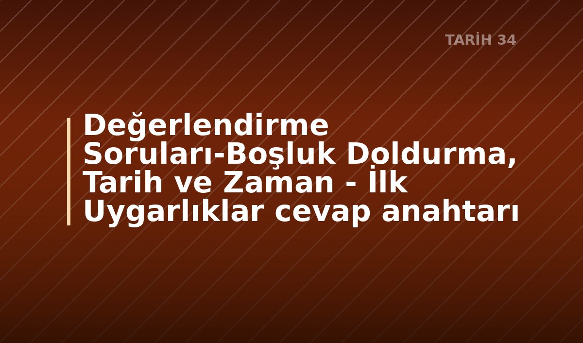 Değerlendirme Soruları-Boşluk Doldurma, Tarih ve Zaman - İlk Uygarlıklar cevap anahtarı