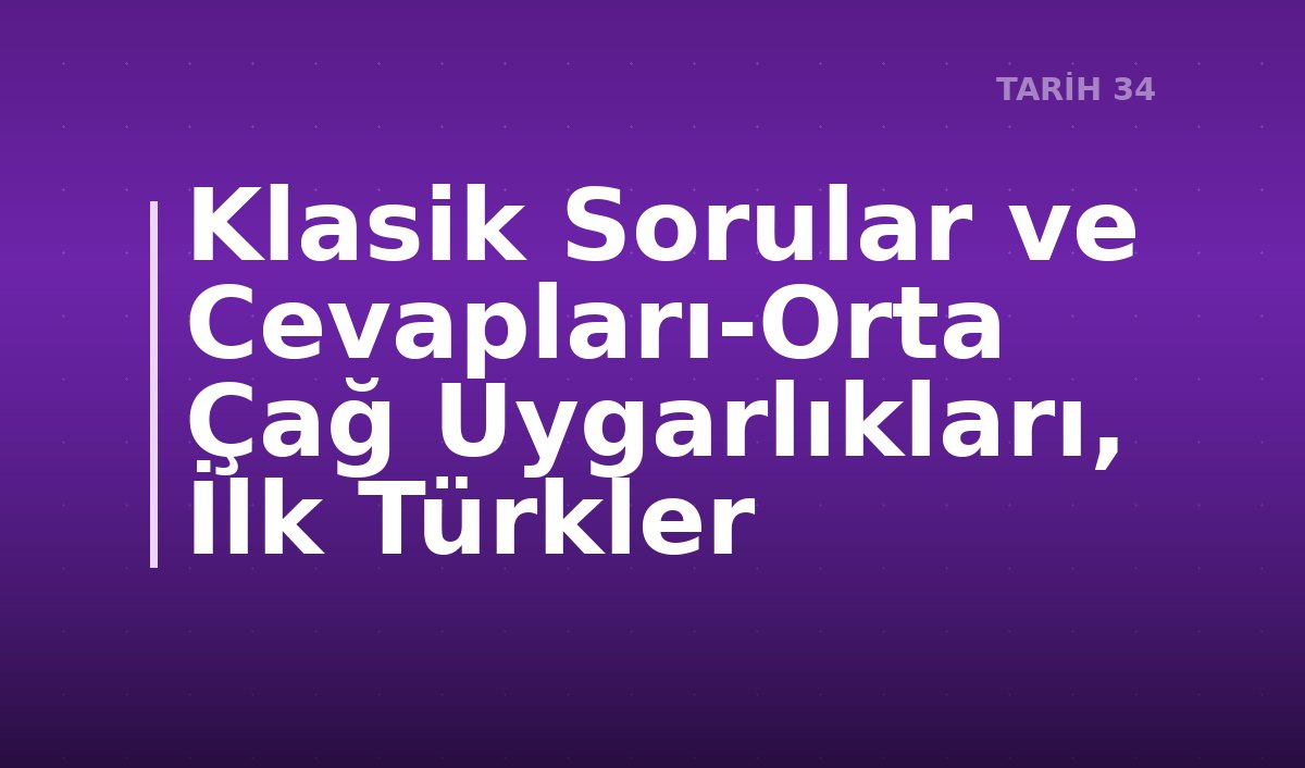 Klasik Sorular ve Cevapları-Orta Çağ Uygarlıkları, İlk Türkler