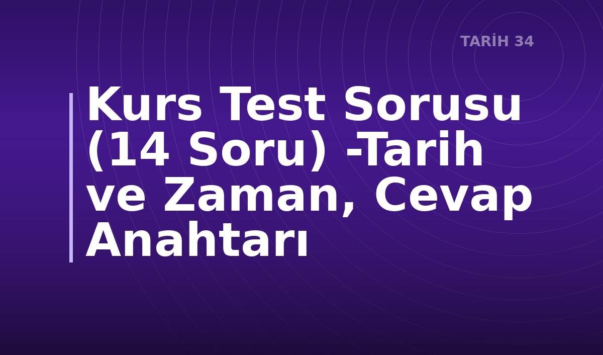 Kurs Test Sorusu (14 Soru) -Tarih ve Zaman, Cevap Anahtarı