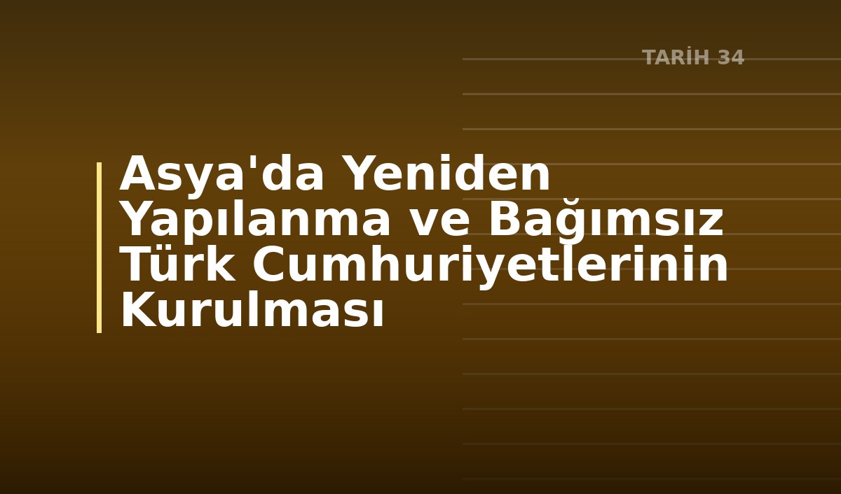 Asya'da Yeniden Yapılanma ve Bağımsız Türk Cumhuriyetlerinin Kurulması
