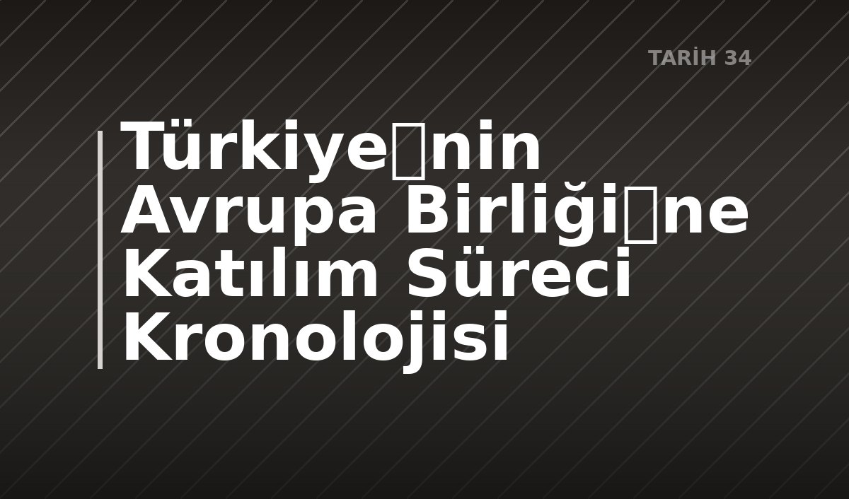 Türkiyenin Avrupa Birliğine Katılım Süreci Kronolojisi