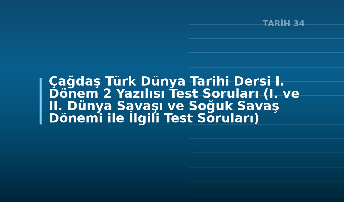 Çağdaş Türk Dünya Tarihi Dersi I. Dönem 2 Yazılısı Test Soruları (I. ve II. Dünya Savaşı ve Soğuk Savaş Dönemi ile İlgili Test Soruları)