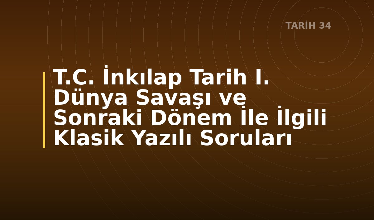 T.C. İnkılap Tarih I. Dünya Savaşı ve Sonraki Dönem İle İlgili Klasik Yazılı Soruları