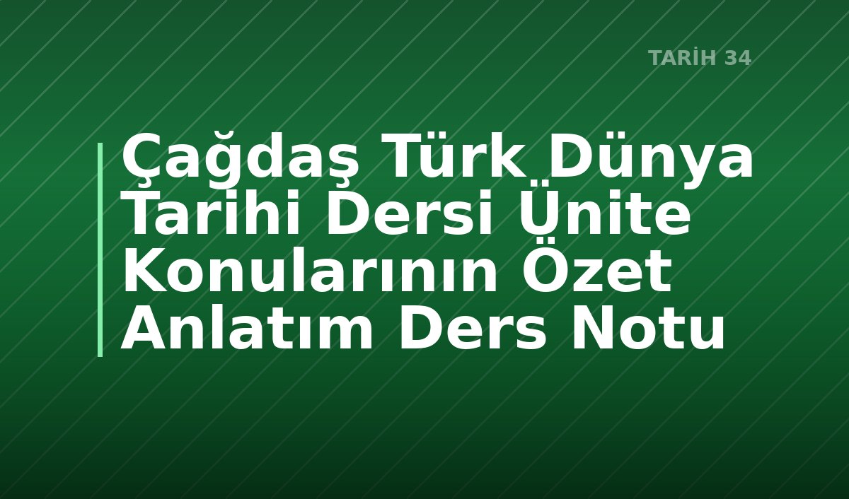 Çağdaş Türk Dünya Tarihi Dersi Ünite Konularının Özet Anlatım Ders Notu
