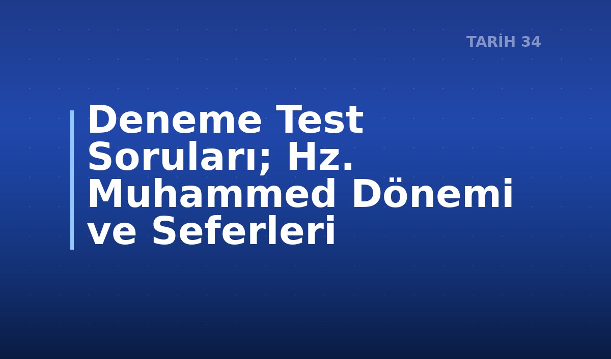Deneme Test Soruları; Hz. Muhammed Dönemi ve Seferleri