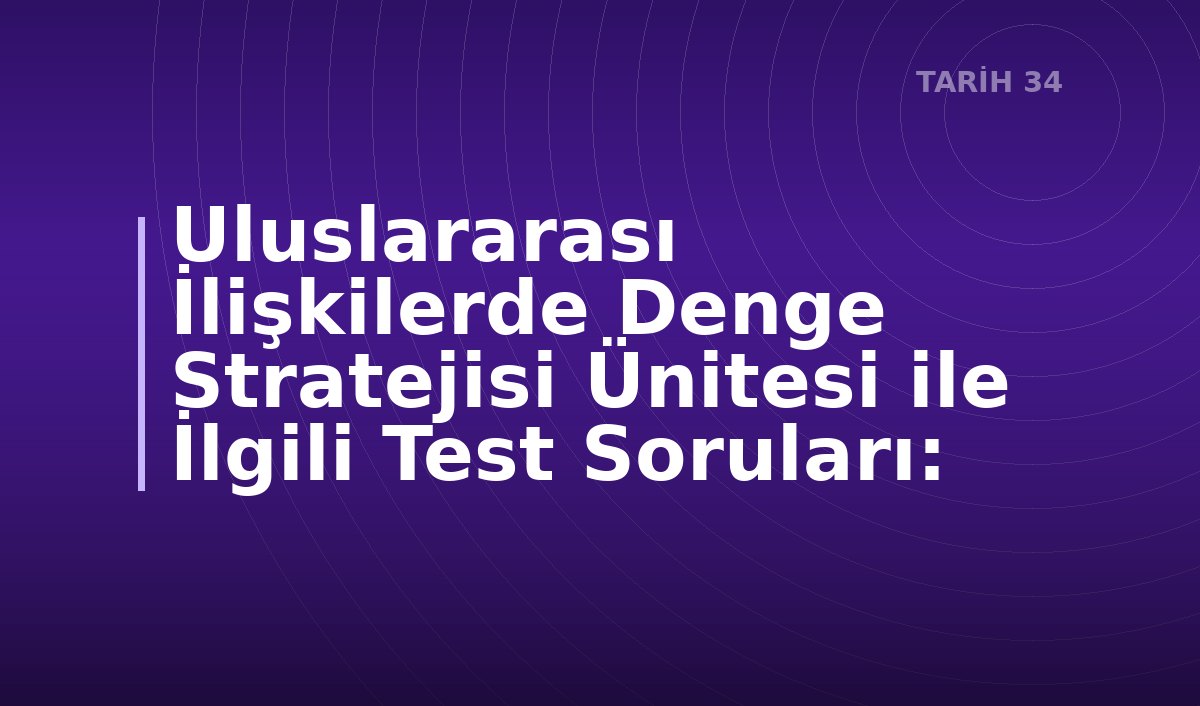 Uluslararası İlişkilerde Denge Stratejisi Ünitesi ile İlgili Test Soruları: