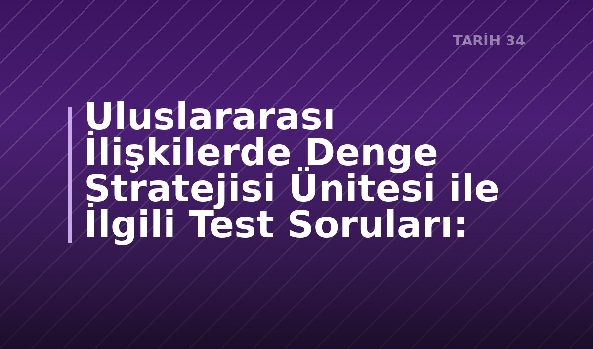 Uluslararası İlişkilerde Denge Stratejisi Ünitesi ile İlgili Test Soruları: