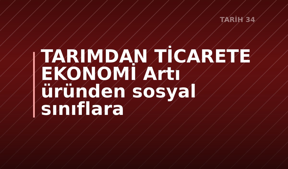 TARIMDAN TİCARETE EKONOMİ Artı üründen sosyal sınıflara