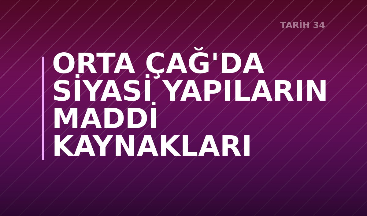 ORTA ÇAĞ'DA SİYASİ YAPILARIN MADDİ KAYNAKLARI